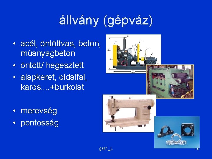 állvány (gépváz) • acél, öntöttvas, beton, műanyagbeton • öntött/ hegesztett • alapkeret, oldalfal, karos. állvány (gépváz) • acél, öntöttvas, beton, műanyagbeton • öntött/ hegesztett • alapkeret, oldalfal, karos.