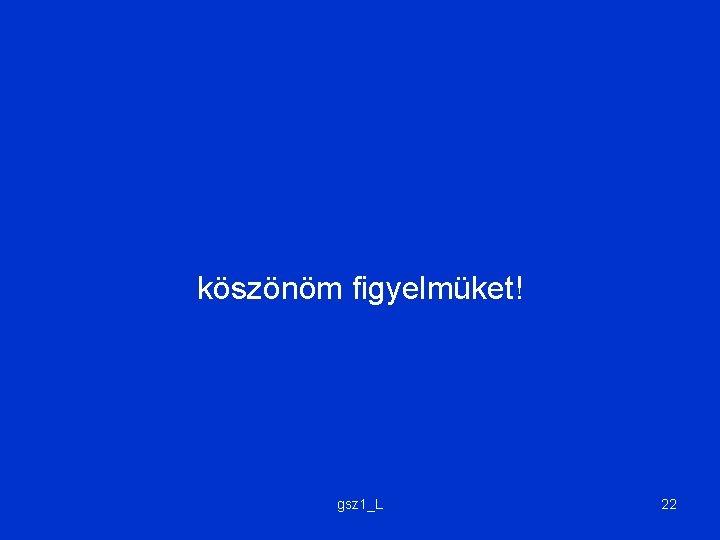 köszönöm figyelmüket! gsz 1_L 22 