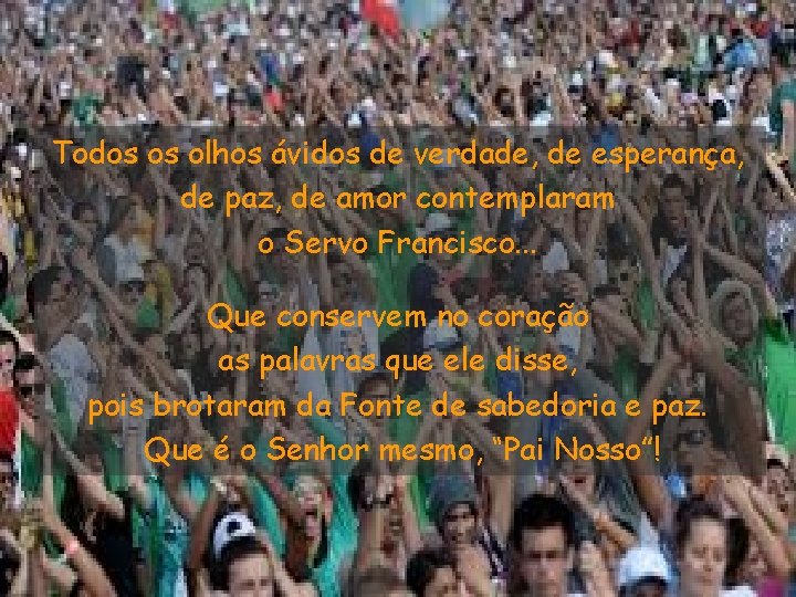 Todos os olhos ávidos de verdade, de esperança, de paz, de amor contemplaram o