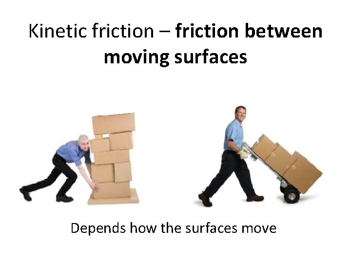 Kinetic friction – friction between moving surfaces Depends how the surfaces move 