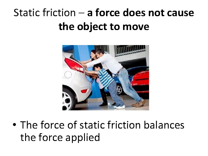 Static friction – a force does not cause the object to move • The