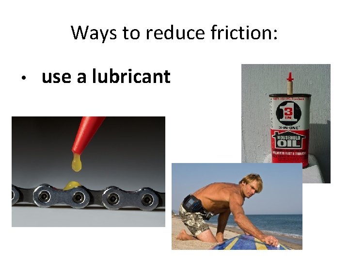 Ways to reduce friction: • use a lubricant 