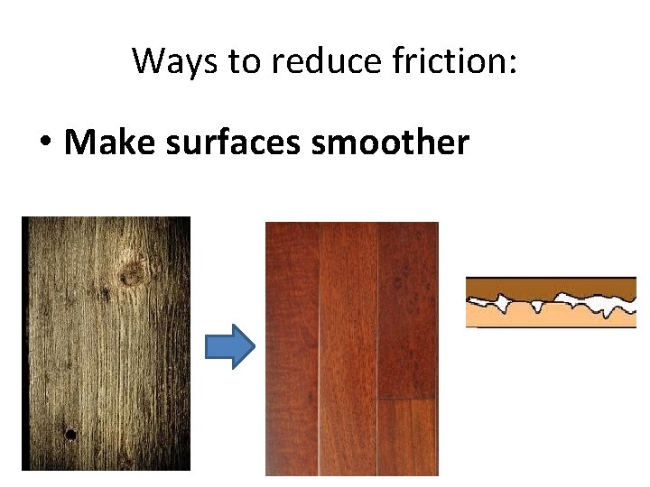 Ways to reduce friction: • Make surfaces smoother 