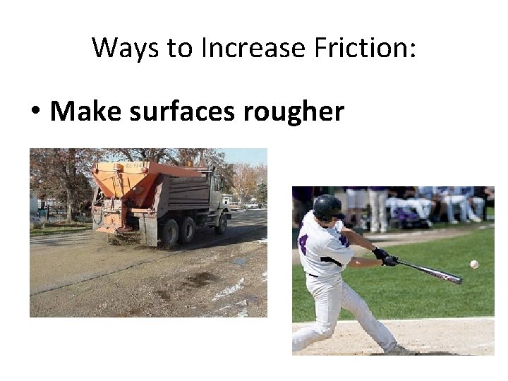 Ways to Increase Friction: • Make surfaces rougher 