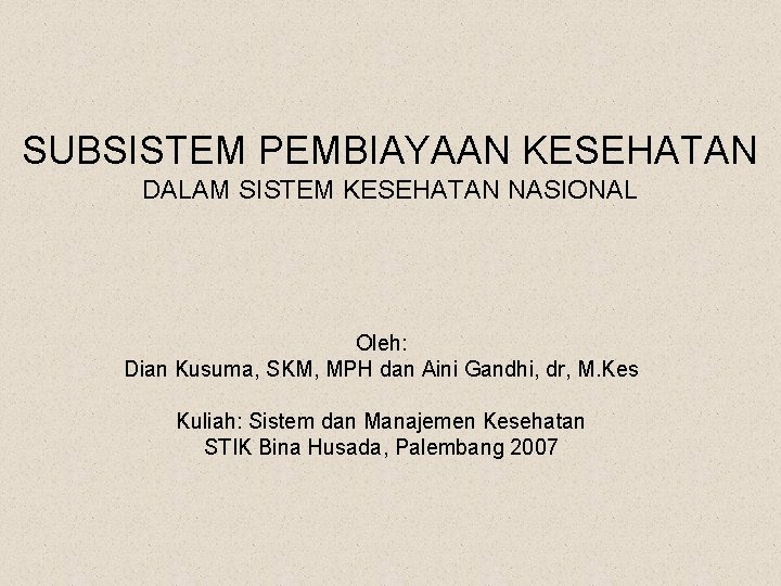 SUBSISTEM PEMBIAYAAN KESEHATAN DALAM SISTEM KESEHATAN NASIONAL Oleh: Dian Kusuma, SKM, MPH dan Aini