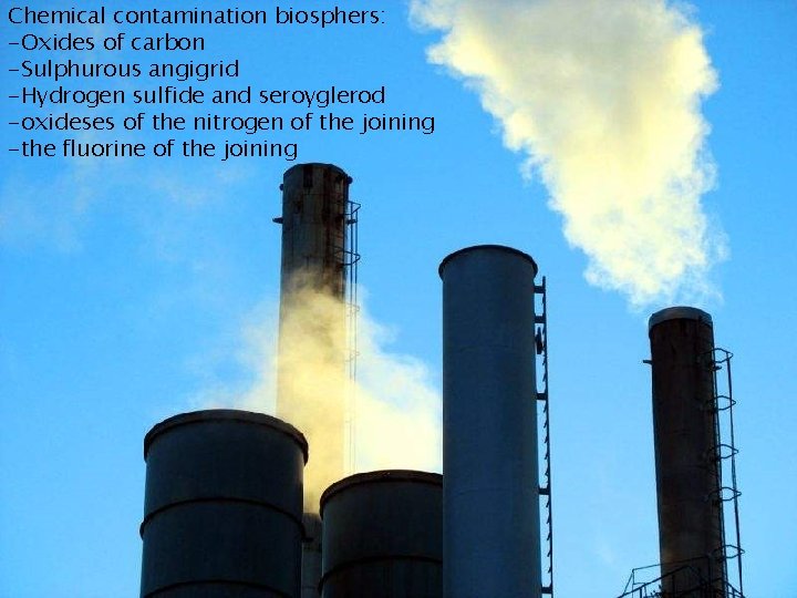 Chemical contamination biosphers: -Oxides of carbon -Sulphurous angigrid -Hydrogen sulfide and seroyglerod -oxideses of