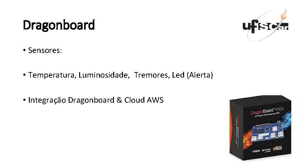 Dragonboard • Sensores: • Temperatura, Luminosidade, Tremores, Led (Alerta) • Integração Dragonboard & Cloud