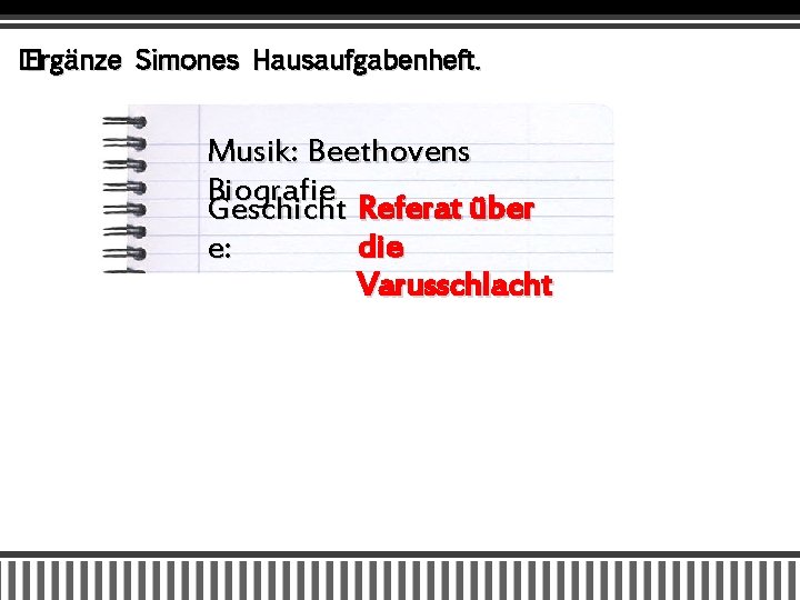 � Ergänze Simones Hausaufgabenheft. Musik: Beethovens Biografie Geschicht Referat über die e: Varusschlacht 