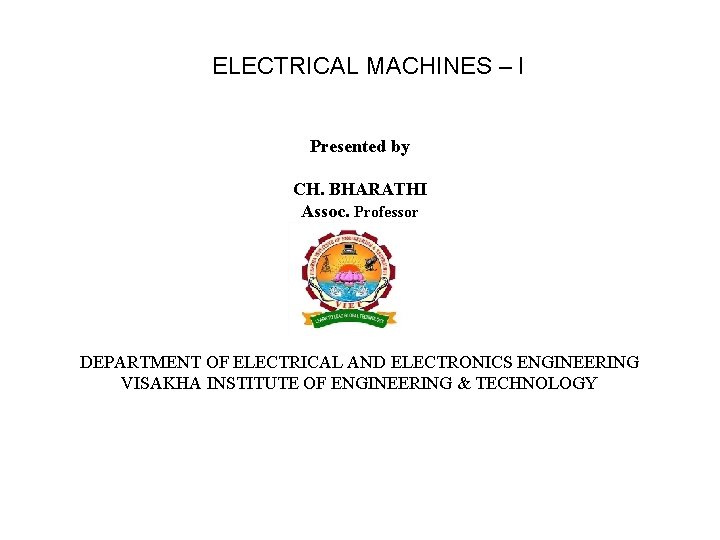 ELECTRICAL MACHINES – I Presented by CH. BHARATHI Assoc. Professor DEPARTMENT OF ELECTRICAL AND