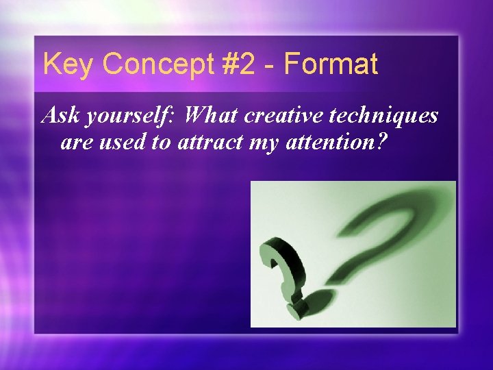 Key Concept #2 - Format Ask yourself: What creative techniques are used to attract
