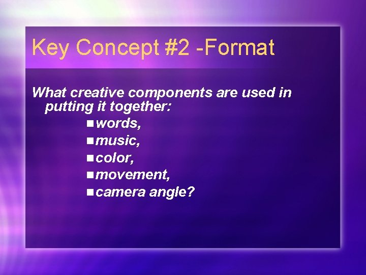 Key Concept #2 -Format What creative components are used in putting it together: n