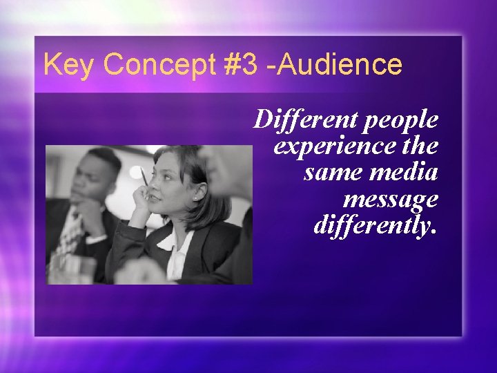Key Concept #3 -Audience Different people experience the same media message differently. 