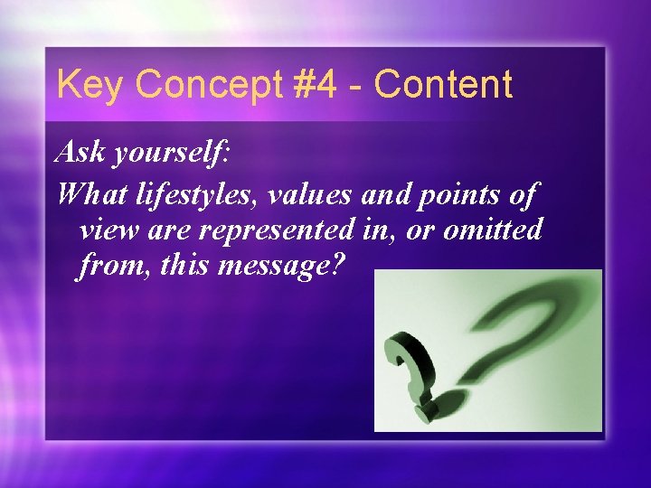 Key Concept #4 - Content Ask yourself: What lifestyles, values and points of view