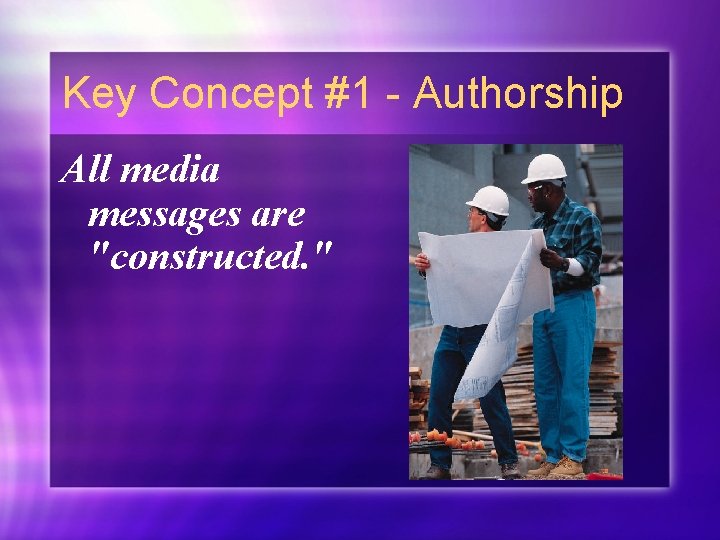 Key Concept #1 - Authorship All media messages are "constructed. " 