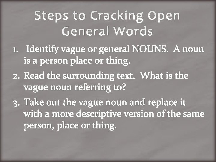 Steps to Cracking Open General Words 1. Identify vague or general NOUNS. A noun