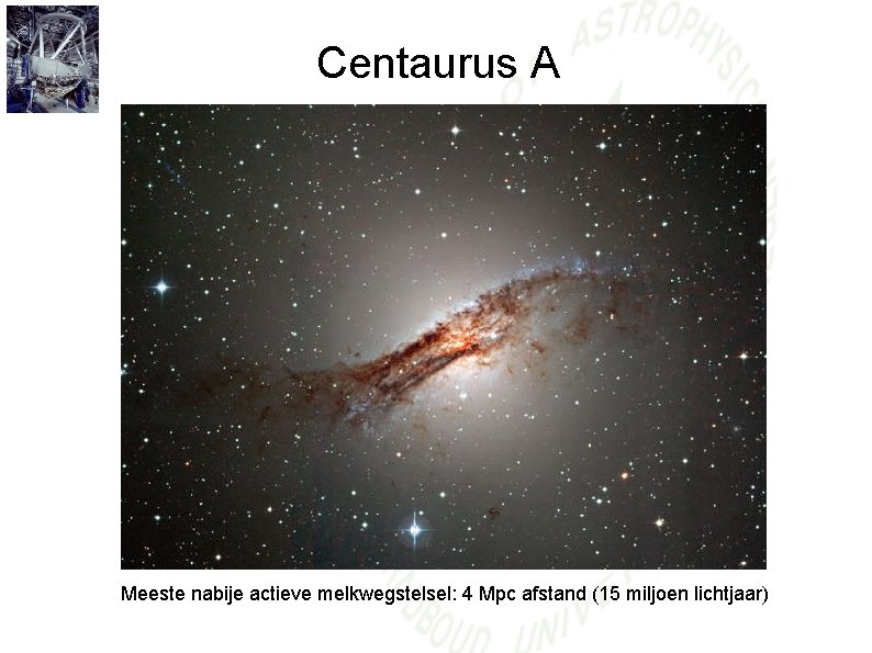 Centaurus A Meeste nabije actieve melkwegstelsel: 4 Mpc afstand (15 miljoen lichtjaar) 