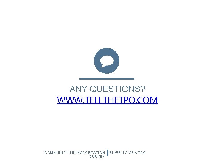 ANY QUESTIONS? WWW. TELLTHETPO. COMMUNITY TRANSPORTATION SURVEY RIVER TO SEA TPO 