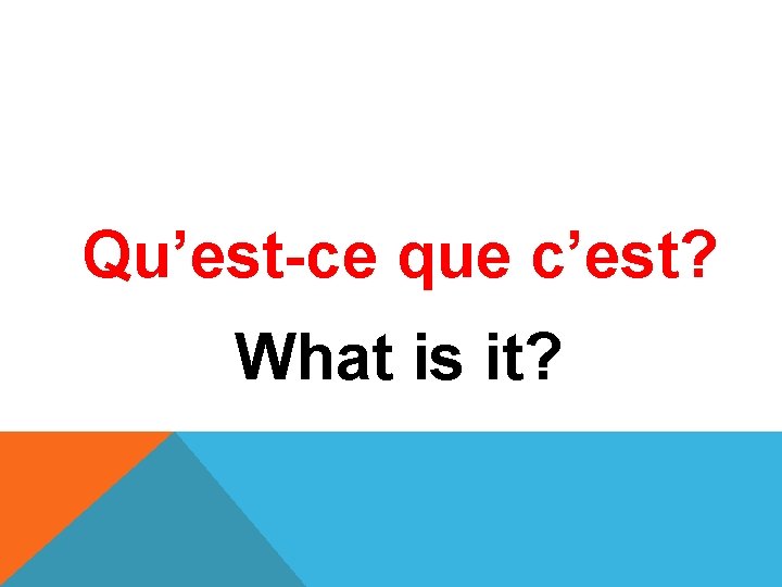Qu’est-ce que c’est? What is it? 