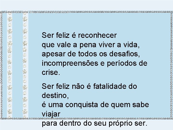 Ser feliz é reconhecer que vale a pena viver a vida, apesar de todos