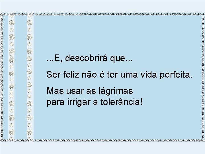 . . . E, descobrirá que. . . Ser feliz não é ter uma