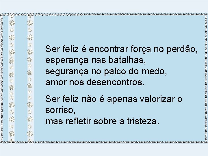 Ser feliz é encontrar força no perdão, esperança nas batalhas, segurança no palco do