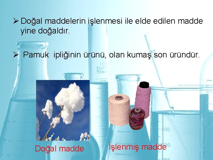 Ø Doğal maddelerin işlenmesi ile elde edilen madde yine doğaldır. Ø Pamuk ipliğinin ürünü,