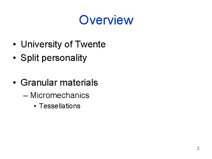 Overview • University of Twente • Split personality • Granular materials – Micromechanics •