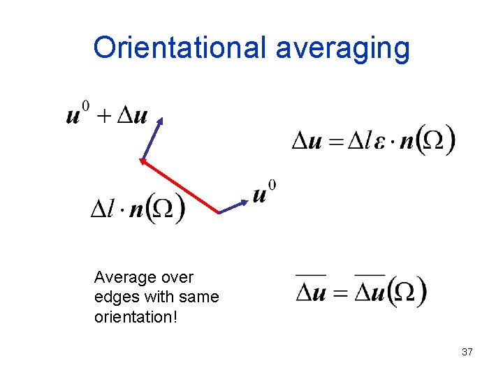 Orientational averaging Average over edges with same orientation! 37 