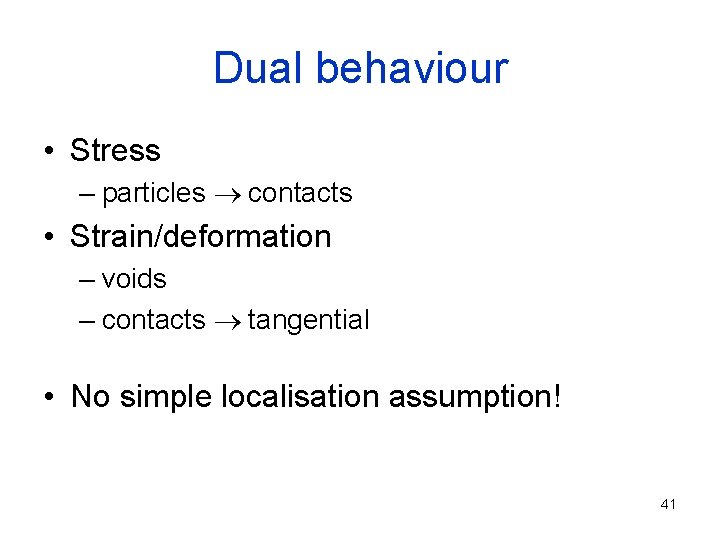 Dual behaviour • Stress – particles ® contacts • Strain/deformation – voids – contacts