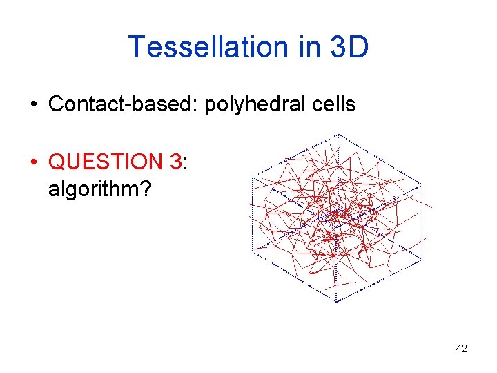 Tessellation in 3 D • Contact-based: polyhedral cells • QUESTION 3: algorithm? 42 