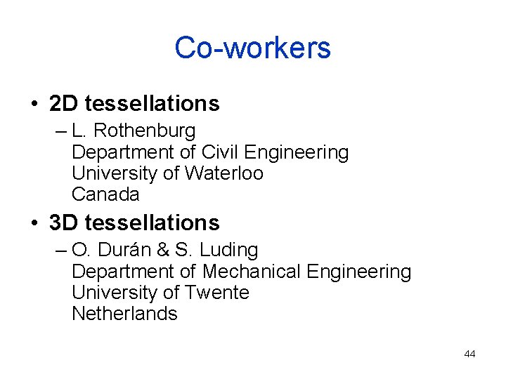 Co-workers • 2 D tessellations – L. Rothenburg Department of Civil Engineering University of