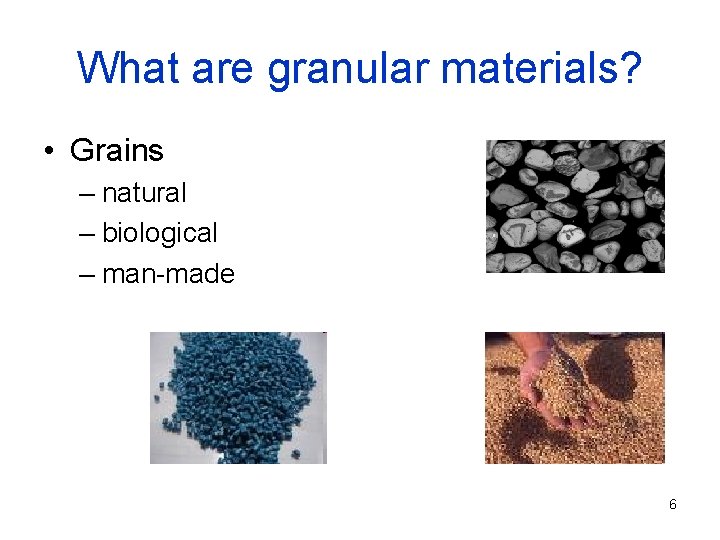 What are granular materials? • Grains – natural – biological – man-made 6 