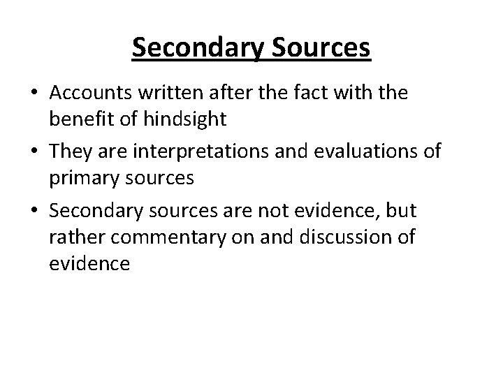 Secondary Sources • Accounts written after the fact with the benefit of hindsight •