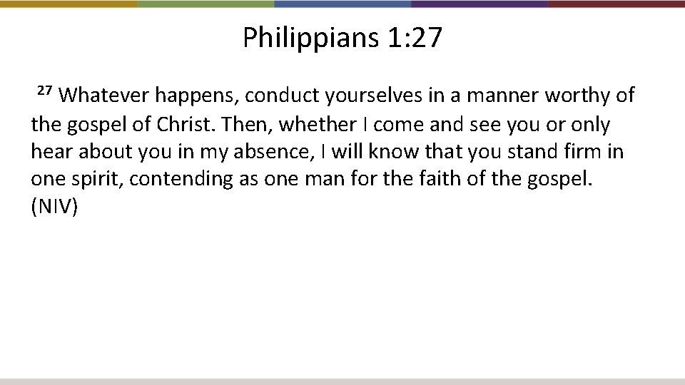 Philippians 1: 27 Whatever happens, conduct yourselves in a manner worthy of the gospel