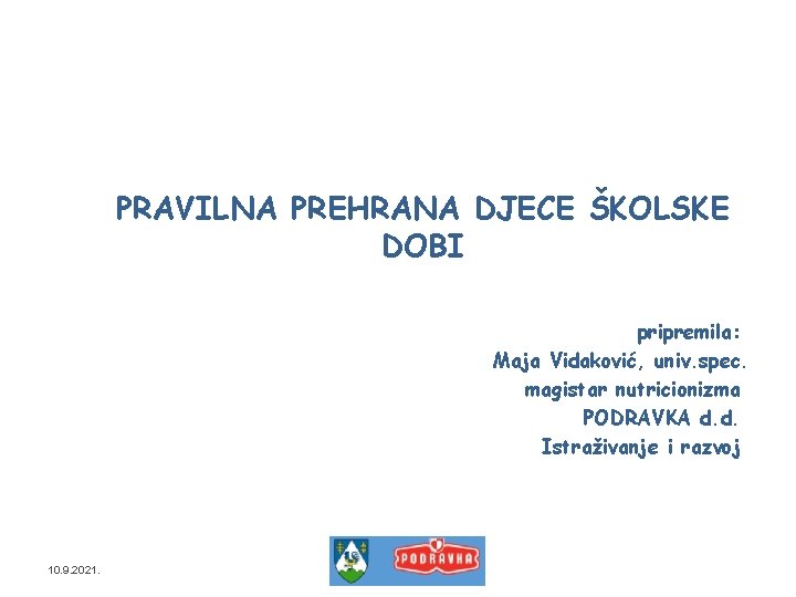 PRAVILNA PREHRANA DJECE ŠKOLSKE DOBI pripremila: Maja Vidaković, univ. spec. magistar nutricionizma PODRAVKA d.