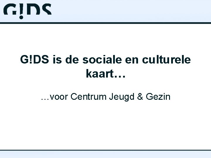 G!DS is de sociale en culturele kaart… …voor Centrum Jeugd & Gezin 