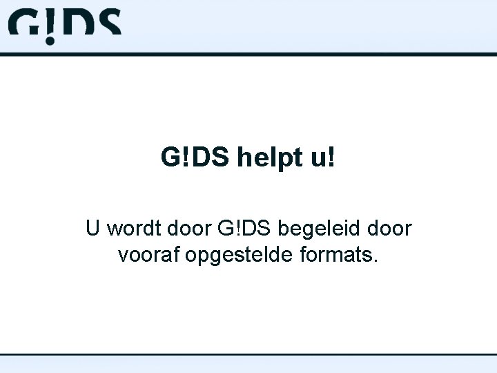 G!DS helpt u! U wordt door G!DS begeleid door vooraf opgestelde formats. 