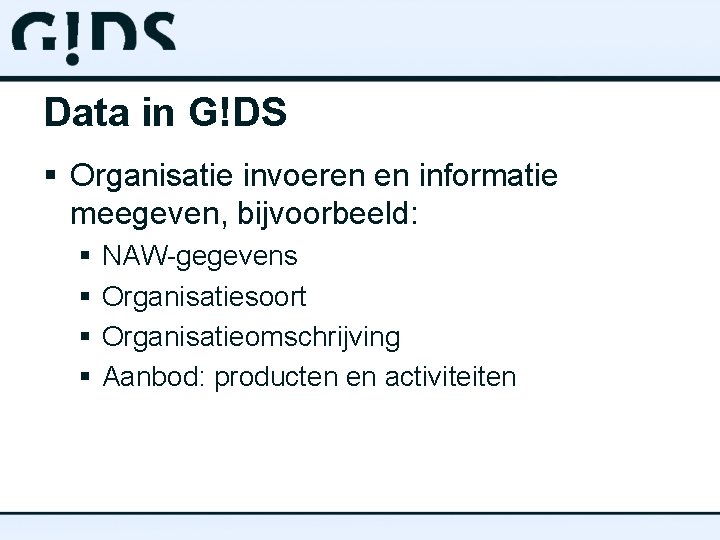 Data in G!DS § Organisatie invoeren en informatie meegeven, bijvoorbeeld: § § NAW-gegevens Organisatiesoort