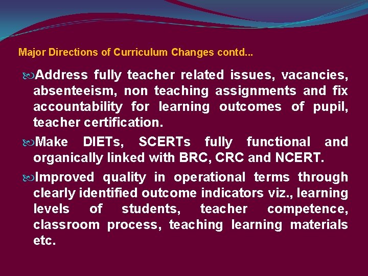 Major Directions of Curriculum Changes contd. . . Address fully teacher related issues, vacancies,