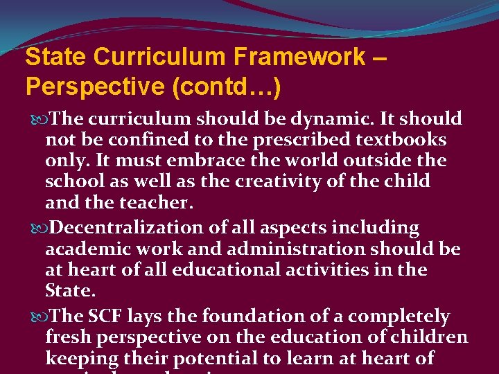 State Curriculum Framework – Perspective (contd…) The curriculum should be dynamic. It should not