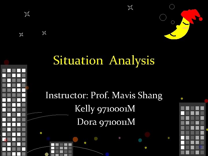 Situation Analysis Instructor: Prof. Mavis Shang Kelly 9710001 M Dora 9710011 M 