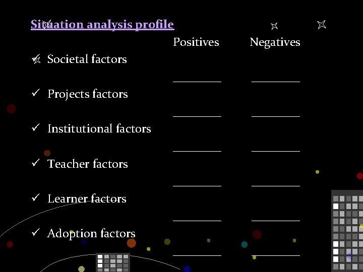 Situation analysis profile Positives ü Societal factors ____ ü Projects factors ____ ü Institutional