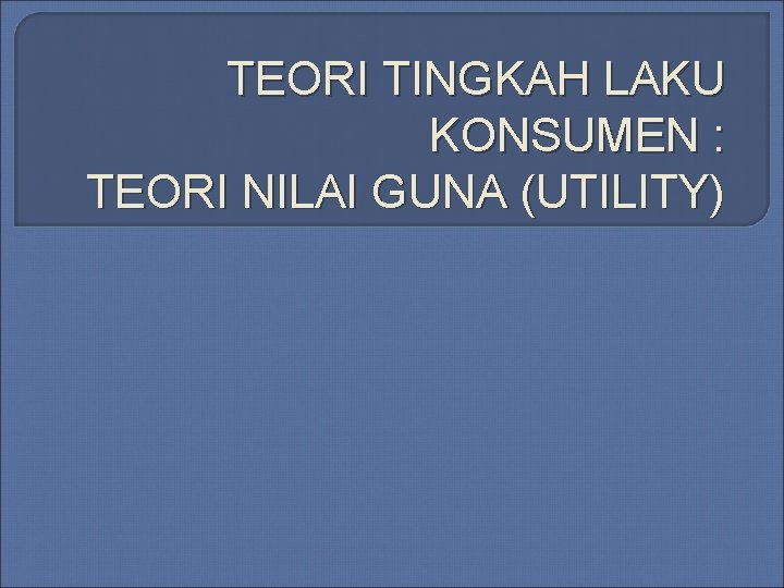 TEORI TINGKAH LAKU KONSUMEN : TEORI NILAI GUNA (UTILITY) 