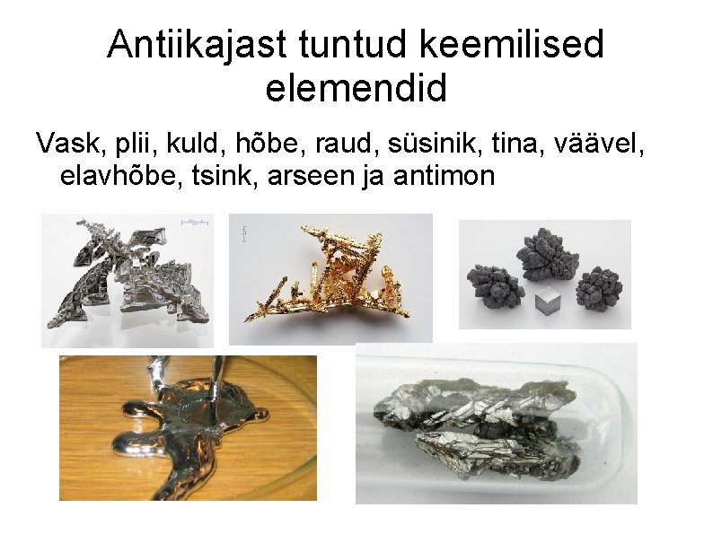 Antiikajast tuntud keemilised elemendid Vask, plii, kuld, hõbe, raud, süsinik, tina, väävel, elavhõbe, tsink,