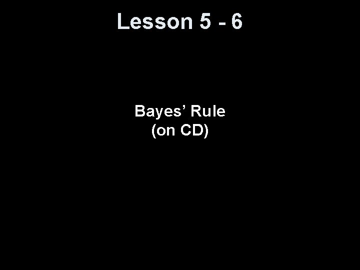 Lesson 5 - 6 Bayes’ Rule (on CD) 