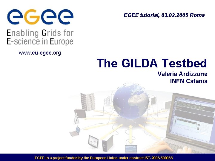 EGEE tutorial, 03. 02. 2005 Roma www. eu-egee. org The GILDA Testbed Valeria Ardizzone