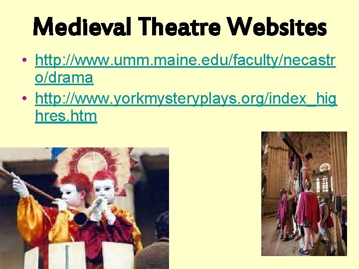 Medieval Theatre Websites • http: //www. umm. maine. edu/faculty/necastr o/drama • http: //www. yorkmysteryplays.