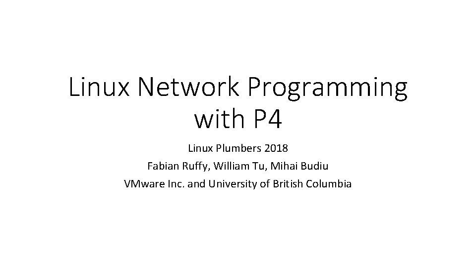 Linux Network Programming with P 4 Linux Plumbers 2018 Fabian Ruffy, William Tu, Mihai