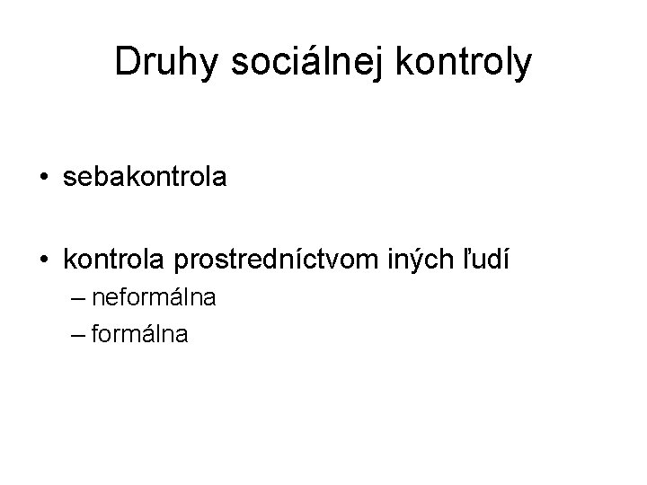 Druhy sociálnej kontroly • sebakontrola • kontrola prostredníctvom iných ľudí – neformálna – formálna