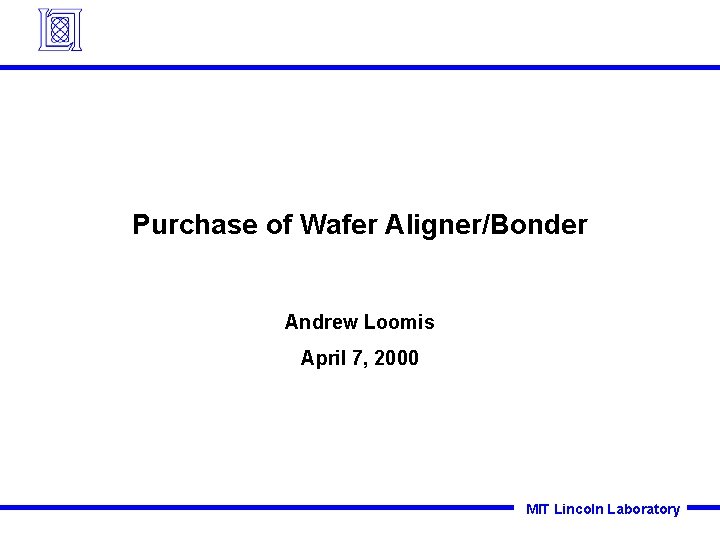 Purchase of Wafer Aligner/Bonder Andrew Loomis April 7, 2000 MIT Lincoln Laboratory 